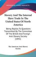 Slavery And The Internal Slave Trade In The United States Of North America: Being Replies To Questions Transmitted By The Committee Of The British And Foreign Anti-Slavery Society 1437234879 Book Cover