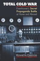 Total Cold War: Eisenhower's Secret Propaganda Battle at Home And Abroad 0700614451 Book Cover