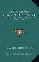 Lectures On Clinical Surgery V1: On Certain Rare Diseases Of The Skin 1164933027 Book Cover