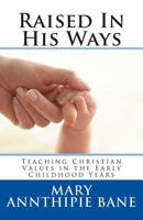 Raised in His Ways: Teaching Christian Values in the Early Childhood Years 1479238104 Book Cover