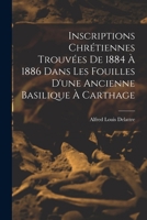 Inscriptions Chrétiennes Trouvées De 1884 À 1886 Dans Les Fouilles D'une Ancienne Basilique À Carthage 1018516980 Book Cover