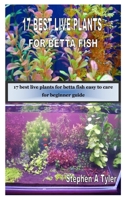 17 BEST LIVE PLANTS FOR BETTA FISH: 17 best live plants for betta fish easy to care for beginner guide B08HPY49W3 Book Cover