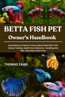 BETTA FISH PET OWNER'S HANDBOOK: Everything You Need To Know About Betta Fish Tank Setup, Feeding, Health Care, Behavior, Handling And Why They Make Great Pets. B0F4R3PM2F Book Cover