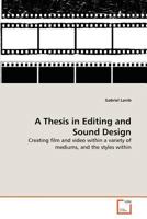 A Thesis in Editing and Sound Design: Creating film and video within a variety of mediums, and the styles within 3639369807 Book Cover