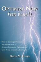 Optimize Now (or else!): How to Leverage Processes and Information to Achieve Enterprise Optimization (and Avoid Enterprise Extinction) 0595298370 Book Cover