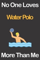 No One Loves Water Polo More Than Me: Journal for Water Polo Lovers, Great Gift for Boys and Girls who likes Ball Sports, Christmas Gift Book for Water Polo Player and Coach, Journal to Write in and L 1676240187 Book Cover