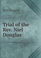 The Trial of the Rev. Niel Douglas: Before the High Court of Justiciary, at Edinburgh, On the 26Th May 1817, for Sedition 1275116116 Book Cover