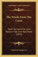 The Words From The Cross: Seven Sermons For Lent, Passion-Tide, And Holy Week 1120768047 Book Cover