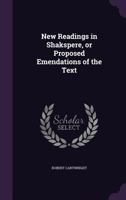 New Readings in Shakspere, or Proposed Emendations of the Text 1356417582 Book Cover