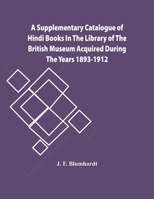 A Supplementary Catalogue Of Hindi Books In The Library Of The British Museum Acquired During The Years 1893-1912 9354444903 Book Cover