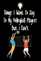Things I want To Say To My Volleyball Players But I Can't: Great Gift For An Amazing Volleyball Coach and Volleyball Coaching Equipment Volleyball Journal 167093599X Book Cover