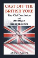 Cast Off the British Yoke: The Old Dominion and American Independence, 1763-1776 0788455680 Book Cover