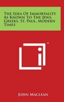 The Idea of Immortality as Known to the Jews, Greeks, St. Paul, Modern Times 1162573082 Book Cover