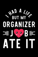 I Had A Life But My Organizer Job Ate It: Hilarious & Funny Journal for Organizer Funny Christmas & Birthday Gift Idea for Organizer Organizer Notebook 100 pages 6x9 inches 1704251222 Book Cover