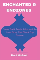 Enchanted & Endzones: Taylor Swift, Travis Kelce, and the Love Story that Shook Pop Culture (World politics and trends series) B0FP1PKTR1 Book Cover
