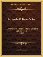Topografia Di Roma Antica: I Comentarii Di Frontino Intorno Le Acqve E Gli Aqvedotti (1880) 1168126398 Book Cover