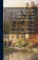 The Reign of Henry VIII From His Accession to the Death of Wolsey: Reviewed and Illustrated From Original Documents; Volume 1 102074412X Book Cover