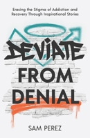 Deviate from Denial: Erasing the Stigma of Addiction and Recovery Through Inspirational Stories B0BFV63NJQ Book Cover