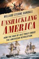 Unshackling America: How the War of 1812 Truly Ended the American Revolution 1250111838 Book Cover