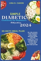 Simple Diabetic Cookbook for Beginners With Pictures 2024: 30+ Delicious, Low-Sugar & Low-Carbs Recipes Book for Pre Diabetic, Type 2 Diabetes | A 30-Day Meal Plan for Better Eating B0CNYCHBCL Book Cover