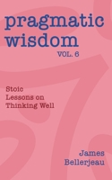 Pragmatic Wisdom Vol. 6: Stoic Lessons on Thinking Well 1968723226 Book Cover