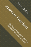 Absolute Freedom: Be Free to Find and Fulfill the Potential You Have in Christ 1073380297 Book Cover