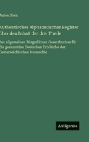 Authentisches Alphabetisches Register über den Inhalt der drei Theile: des allgemeinen bürgerlichen Gesetzbuches für die gesammten Deutschen Erbländer 3368628305 Book Cover