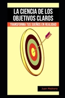 La ciencia de los objetivos claros: Transforma tus sueños en realidad (Spanish Edition) B0CJD7JNB9 Book Cover