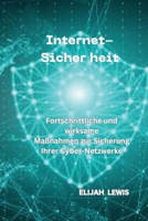 Internet-Sicher Heit: Fortschrittliche und wirksame Maßnahmen zur Sicherung Ihrer Cyber-Netzwerke B0CS7J5X4G Book Cover