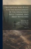 Description And Rules For The Management Of The Springfield Rifle, Carbine, And Army Revolvers: Calibre .45 1020227125 Book Cover