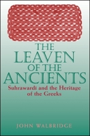 The Leaven of the Ancients: Suhrawardi and the Heritage of the Greeks (Suny Series in Islam) 0791443604 Book Cover