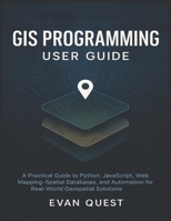 GIS Programming User Guide: A Practical Guide to Python, JavaScript, Web Mapping, Spatial Databases, and Automation for Real-World Geospatial Solution B0FGJFNV3C Book Cover