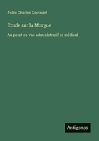 Étude sur la Morgue: Au point de vue administratif et médical (French Edition) 338803060X Book Cover