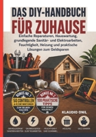 DAS DIY-HANDBUCH FÜR ZUHAUSE: Einfache Reparaturen, Hauswartung, grundlegende Sanitär- und Elektroarbeiten, Feuchtigkeit, Heizung und praktische Lösungen zum Geldsparen (German Edition) B0HG15VLRN Book Cover