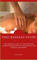 THAI MASSAGE GUIDE: The Essential Guide To Thai Massage: Understanding Step-By-Step Manual For Mindful Bodywork B0CQY7TF9L Book Cover