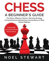 Chess A Beginner's Guide: The Rules, Effective Tactics, Winning Strategy, Comprehensive Entertaining Commentary on Real Chess Matches B093RKFS7R Book Cover