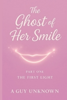 The Ghost of Her Smile: Part I: The First Light B0G3XW5Y3H Book Cover