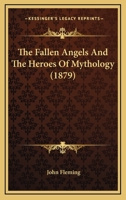 The Fallen Angels and the Heroes of Mythology: The Sons of God and the Mighty Men of the Sixth Chapter of the First Book of Moses 1446011364 Book Cover