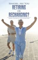 Seniors, Are You Retiring or Recharging?: Making the Most of Your Senior Years 1490779027 Book Cover