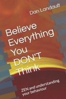 Believe Everything You DON'T Think: ZEN and understanding your behaviour B08P1FC8YG Book Cover