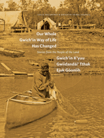 Our Whole Gwich'in Way of Life Has Changed / Gwich'in K'Yuu Gwiidanda`i' Tthak Ejuk Go`onlih: Stories from the People of the Land 1772124826 Book Cover