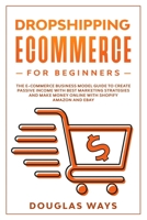 DROPSHIPPING ECOMMERCE FOR BEGINNERS: THE E-COMMERCE BUSINESS MODEL GUIDE TO CREATE PASSIVE INCOME WITH BEST MARKETING STRATEGIES AND MAKE MONEY ONLINE WITH SHOPIFY AMAZON AND EBAY 1657801969 Book Cover