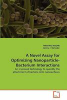 A Novel Assay for Optimizing Nanoparticle-Bacterium Interactions: An improved technology to quantify the attachment of bacteria onto nanosurfaces 3639322169 Book Cover