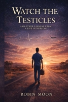 Watch the Testicles: And Other Lessons from a Life in Nursing 0646729691 Book Cover