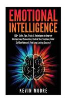 Emotional Intelligence: 100+ Skills, Tips, Tricks & Techniques to Improve Interpersonal Connection, Control Your Emotions, Build Self Confidence & Find Long Lasting Success! (Eq Mastery, Emotional Hea 1532712871 Book Cover