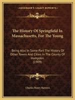 The History Of Springfield In Massachusetts, For The Young; Being Also In Some Part The History Of Other Towns And Cities In The County Of Hampden 1437288138 Book Cover