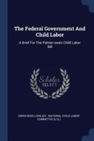 The Federal Government And Child Labor: A Brief For The Palmer-owen Child Labor Bill 1377237419 Book Cover