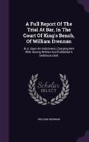 A Full Report Of The Trial At Bar, In The Court Of King's Bench, Of William Drennan: M.d. Upon An Indictment, Charging Him With Having Written And Published A Seditious Libel. 1022254146 Book Cover