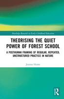 Theorizing the Quiet Power of Forest School: A Posthuman Framing of Regular, Repeated, Unstructured Practice in Nature (Routledge Research in Early Childhood Education) 1041029780 Book Cover