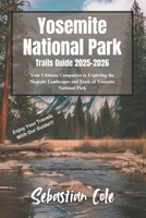 Yosemite National Park Trails Guide 2025-2026: Your Ultimate Companion to Exploring the Majestic Landscapes and Trails of Yosemite National Park B0DY4MKR5N Book Cover